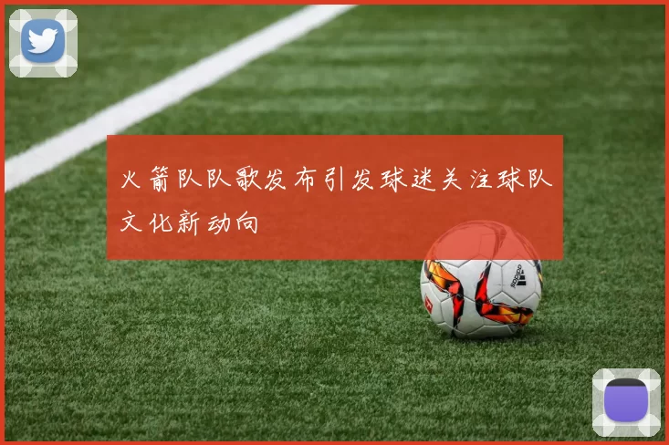 火箭队队歌发布引发球迷关注球队文化新动向