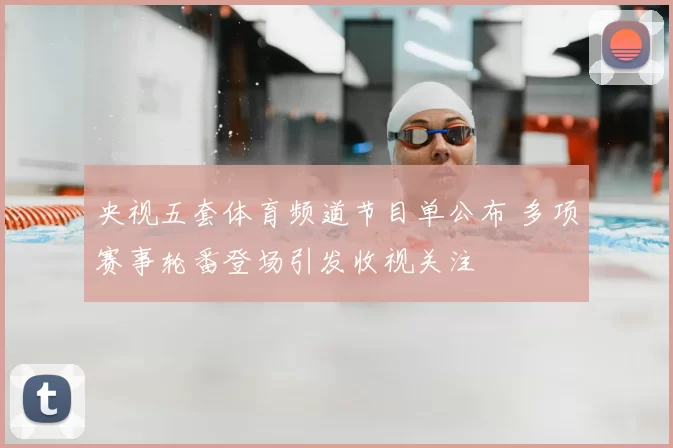 央视五套体育频道节目单公布 多项赛事轮番登场引发收视关注