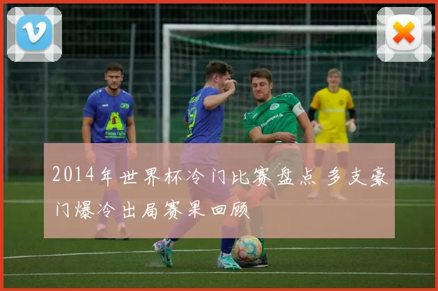 2014年世界杯冷门比赛盘点 多支豪门爆冷出局赛果回顾