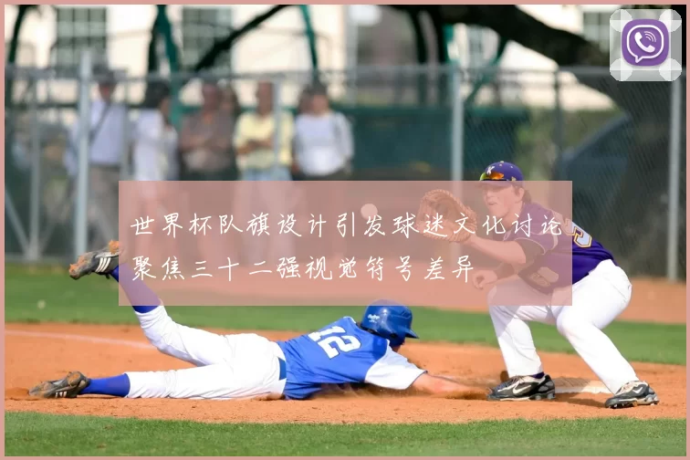 世界杯队旗设计引发球迷文化讨论聚焦三十二强视觉符号差异