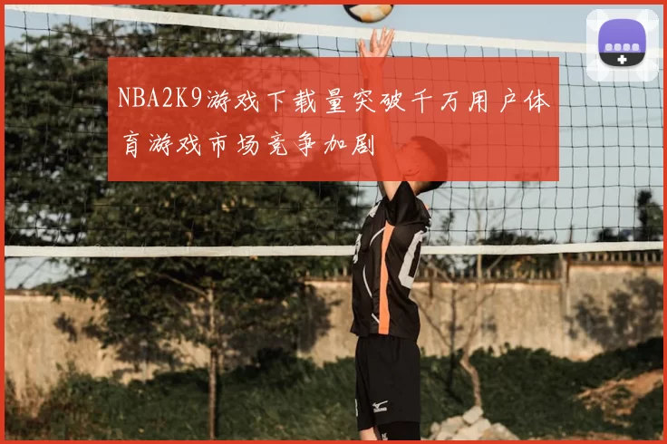 NBA2K9游戏下载量突破千万用户体育游戏市场竞争加剧