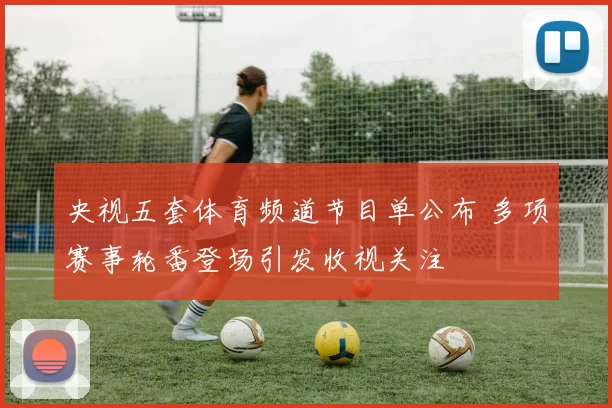 央视五套体育频道节目单公布 多项赛事轮番登场引发收视关注