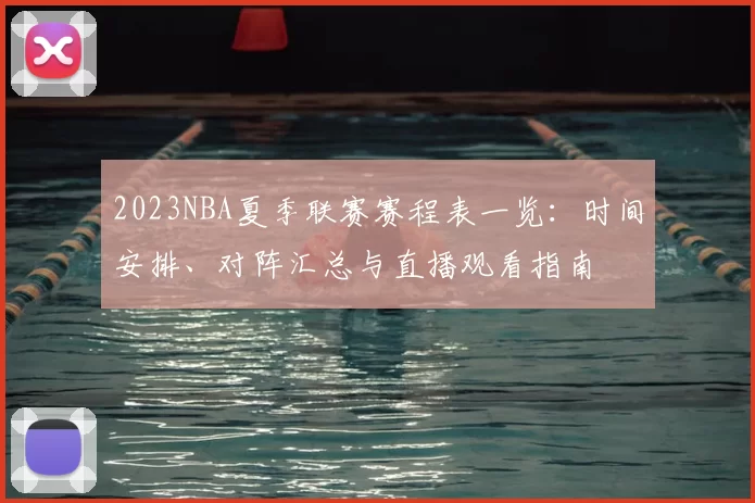 2023NBA夏季联赛赛程表一览：时间安排、对阵汇总与直播观看指南