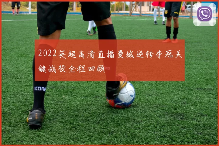 2022英超高清直播曼城逆转夺冠关键战役全程回顾