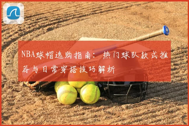 NBA球帽选购指南：热门球队款式推荐与日常穿搭技巧解析