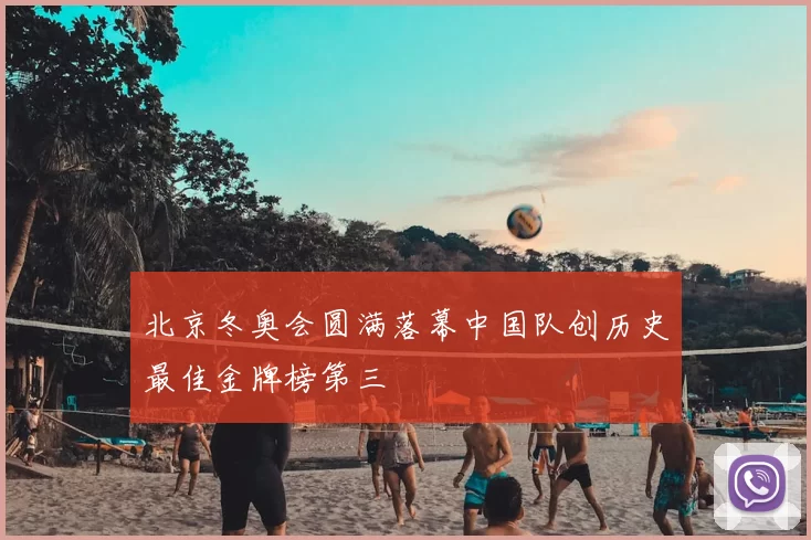 北京冬奥会圆满落幕中国队创历史最佳金牌榜第三