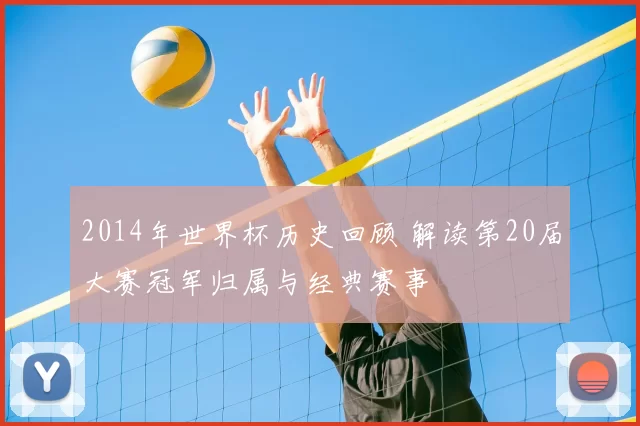 2014年世界杯历史回顾 解读第20届大赛冠军归属与经典赛事