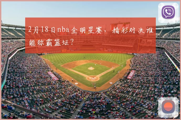 2月18日nba全明星赛,精彩对决谁能称霸篮坛?