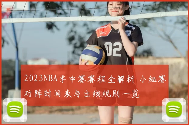 2023NBA季中赛赛程全解析 小组赛对阵时间表与出线规则一览