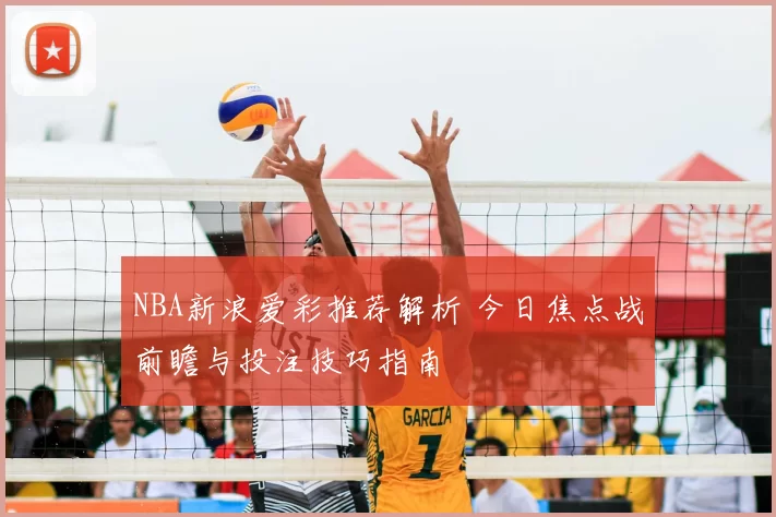 NBA新浪爱彩推荐解析 今日焦点战前瞻与投注技巧指南