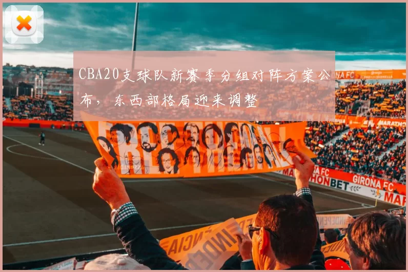 CBA20支球队新赛季分组对阵方案公布,东西部格局迎来调整