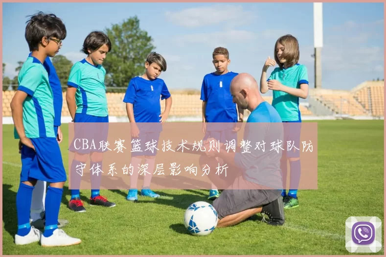 CBA联赛篮球技术规则调整对球队防守体系的深层影响分析