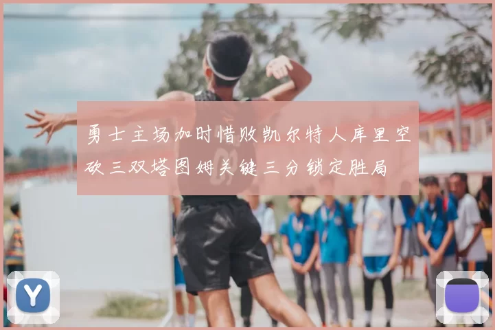 勇士主场加时惜败凯尔特人库里空砍三双塔图姆关键三分锁定胜局