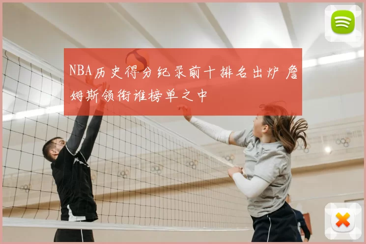 NBA历史得分纪录前十排名出炉 詹姆斯领衔谁榜单之中