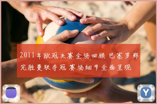 2011年欧冠决赛全场回顾 巴塞罗那完胜曼联夺冠 赛场细节全面呈现