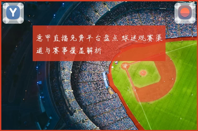 意甲直播免费平台盘点 球迷观赛渠道与赛事覆盖解析