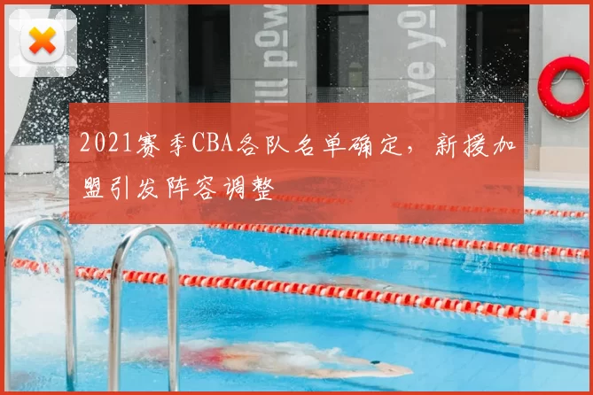 2021赛季CBA各队名单确定，新援加盟引发阵容调整