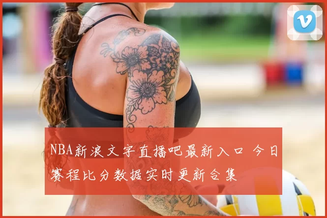NBA新浪文字直播吧最新入口 今日赛程比分数据实时更新合集