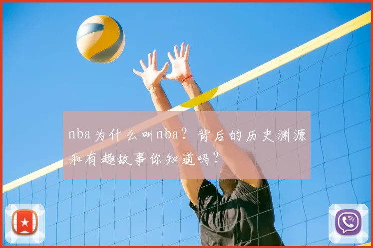 nba为什么叫nba？背后的历史渊源和有趣故事你知道吗？