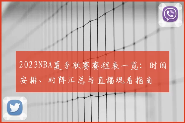 2023NBA夏季联赛赛程表一览：时间安排、对阵汇总与直播观看指南