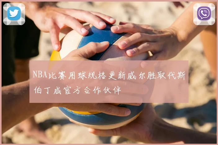 NBA比赛用球规格更新威尔胜取代斯伯丁成官方合作伙伴