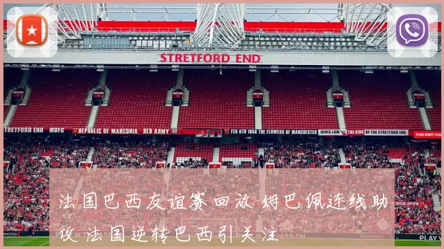 法国巴西友谊赛回放 姆巴佩连线助攻 法国逆转巴西引关注