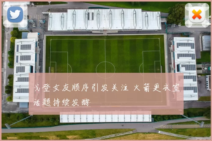 戈登女友顺序引发关注 火箭更衣室话题持续发酵