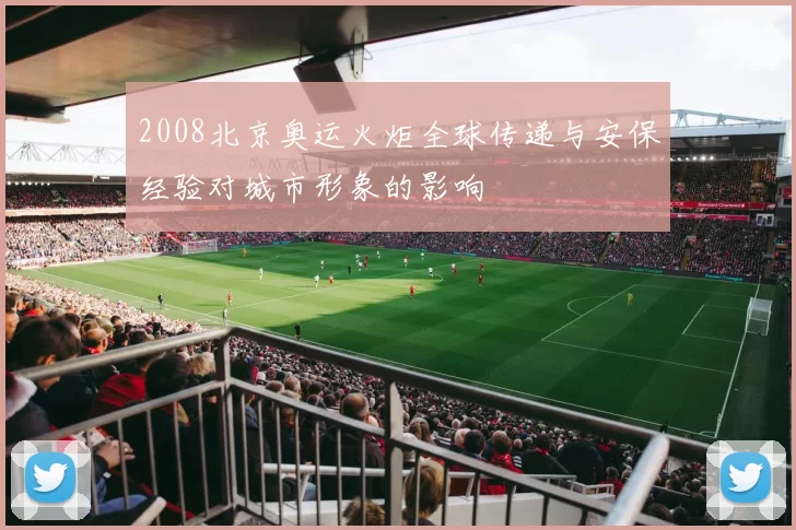 2008北京奥运火炬全球传递与安保经验对城市形象的影响