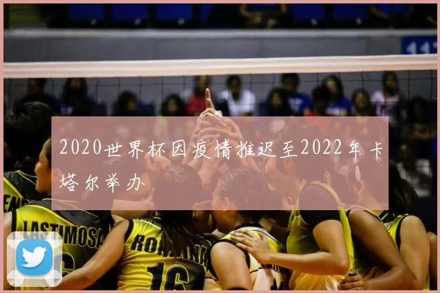 2020世界杯因疫情推迟至2022年卡塔尔举办