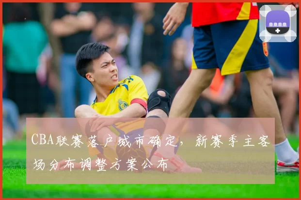 CBA联赛落户城市确定,新赛季主客场分布调整方案公布