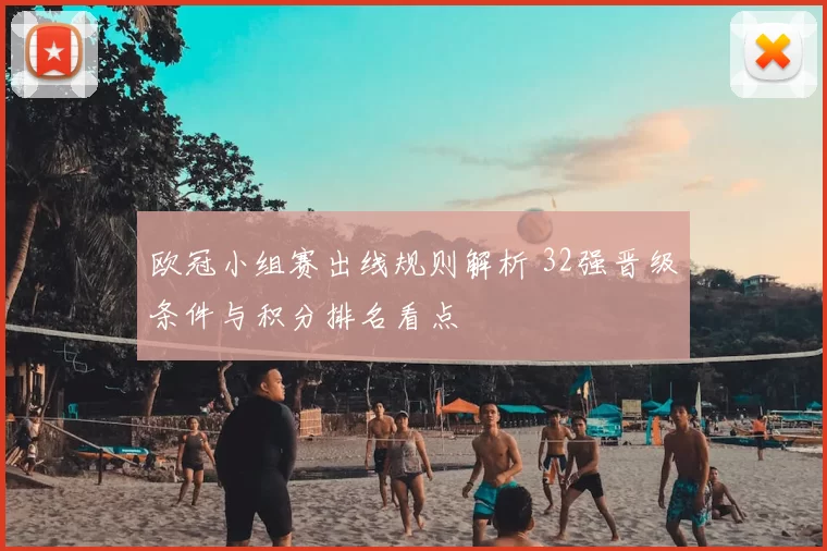 欧冠小组赛出线规则解析 32强晋级条件与积分排名看点