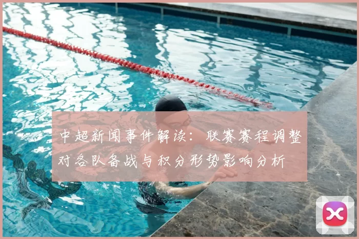 中超新闻事件解读：联赛赛程调整对各队备战与积分形势影响分析