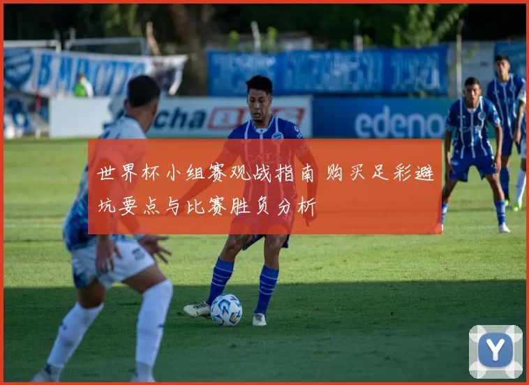 世界杯小组赛观战指南 购买足彩避坑要点与比赛胜负分析