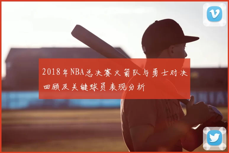 2018年NBA总决赛火箭队与勇士对决回顾及关键球员表现分析