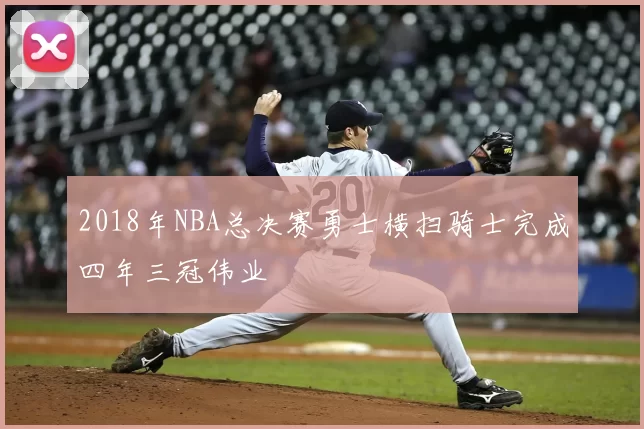 2018年NBA总决赛勇士横扫骑士完成四年三冠伟业