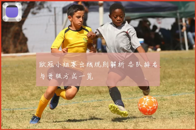 欧冠小组赛出线规则解析 各队排名与晋级方式一览