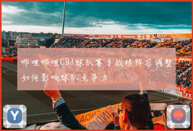 哔哩哔哩CBA球队赛季战绩阵容调整如何影响球队竞争力