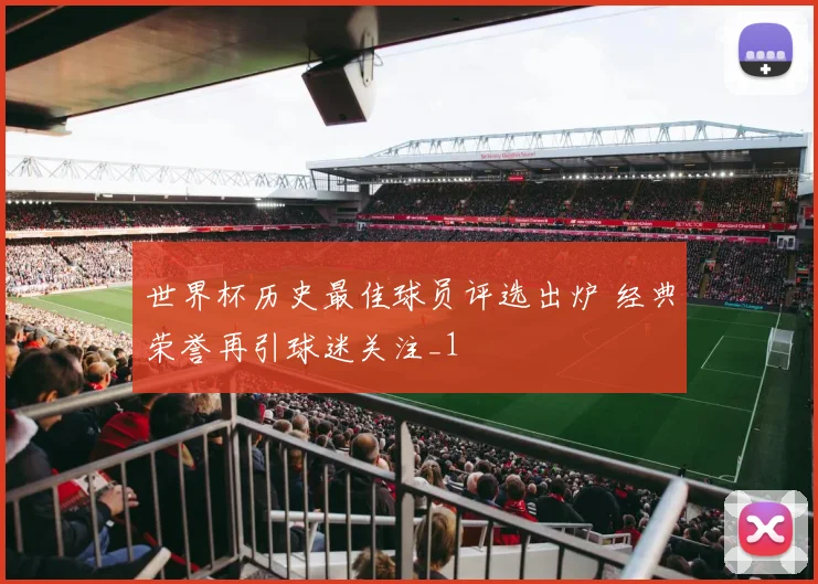 世界杯历史最佳球员评选出炉 经典荣誉再引球迷关注_1