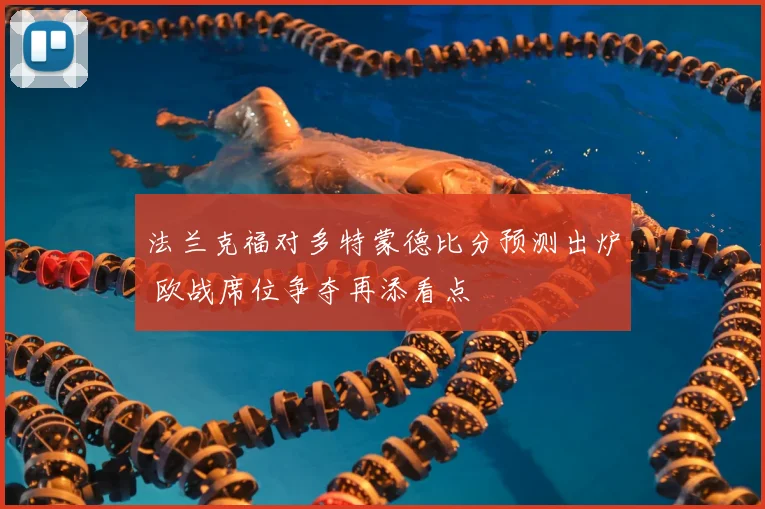 法兰克福对多特蒙德比分预测出炉 欧战席位争夺再添看点