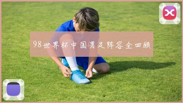 98世界杯中国男足阵容全回顾
