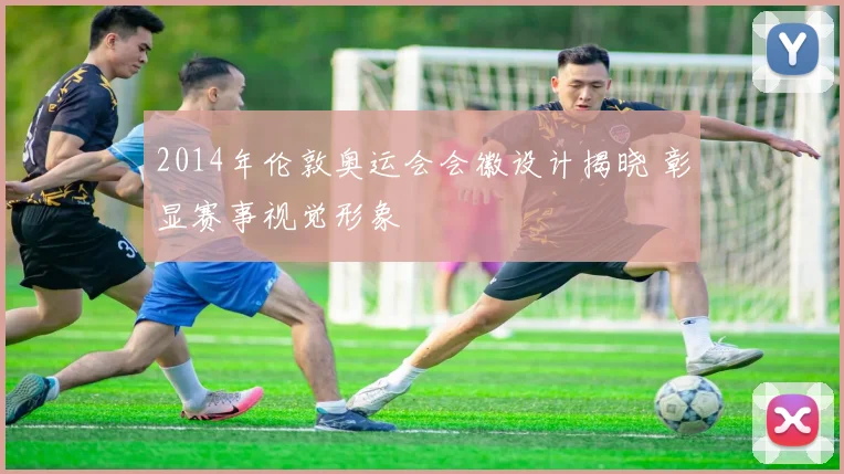 2014年伦敦奥运会会徽设计揭晓 彰显赛事视觉形象