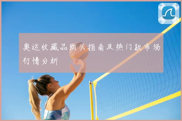 奥运收藏品购买指南及热门款市场行情分析