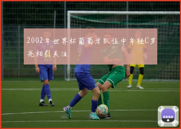 2002年世界杯葡萄牙队伍中年轻C罗亮相引关注