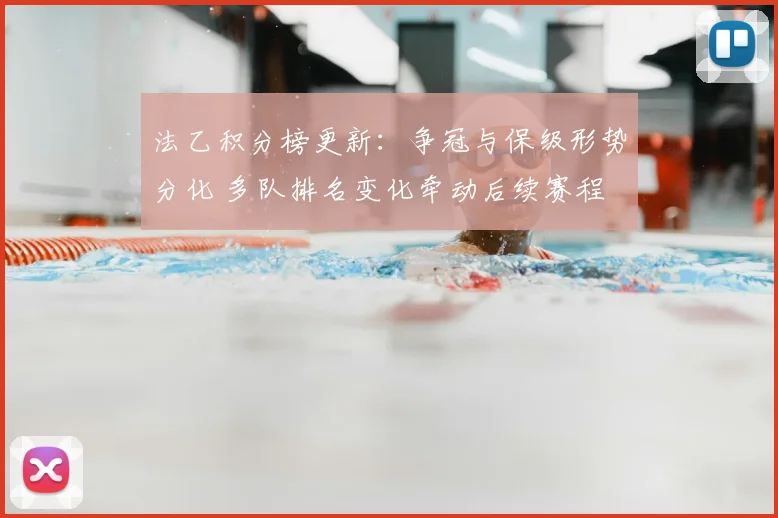 法乙积分榜更新：争冠与保级形势分化 多队排名变化牵动后续赛程