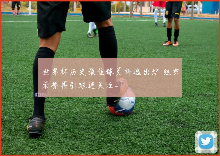世界杯历史最佳球员评选出炉 经典荣誉再引球迷关注_1