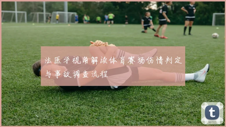 法医学视角解读体育赛场伤情判定与事故调查流程