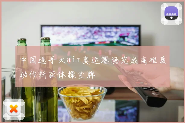 中国选手大air奥运赛场完成高难度动作斩获体操金牌